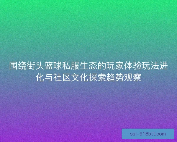 围绕街头篮球私服生态的玩家体验玩法进化与社区文化探索趋势观察